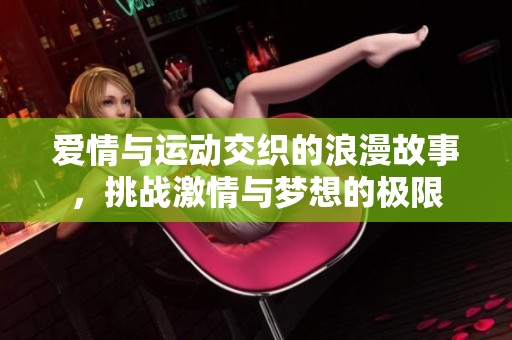 爱情与运动交织的浪漫故事，挑战激情与梦想的极限