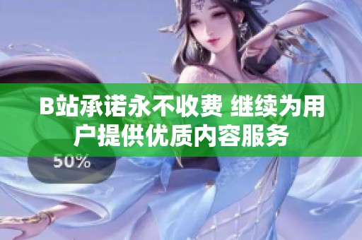B站承诺永不收费 继续为用户提供优质内容服务
