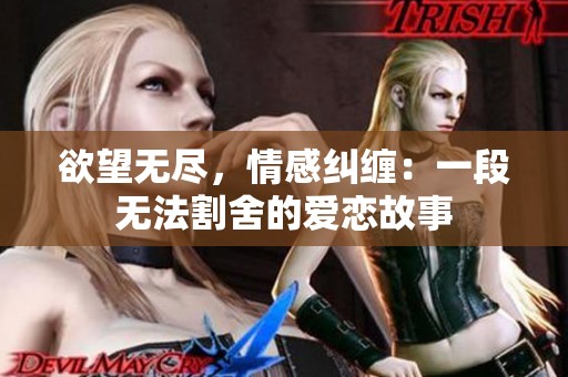 欲望无尽，情感纠缠：一段无法割舍的爱恋故事