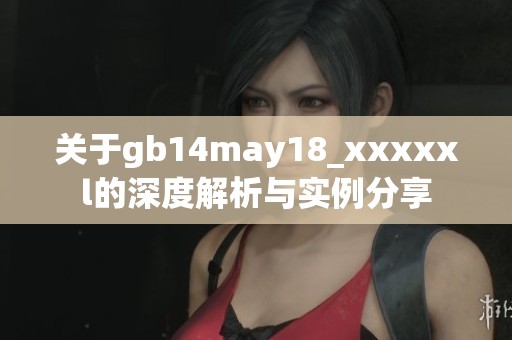 关于gb14may18_xxxxxl的深度解析与实例分享