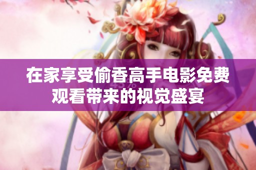 在家享受偷香高手电影免费观看带来的视觉盛宴