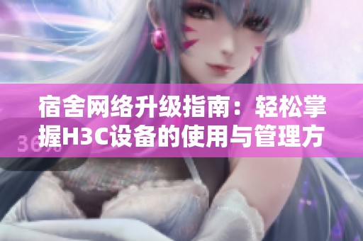 宿舍网络升级指南：轻松掌握H3C设备的使用与管理方法