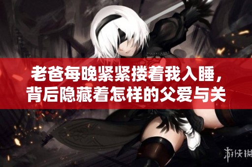 老爸每晚紧紧搂着我入睡，背后隐藏着怎样的父爱与关怀