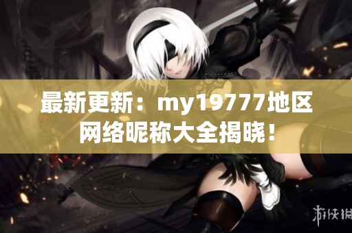 最新更新：my19777地区网络昵称大全揭晓！