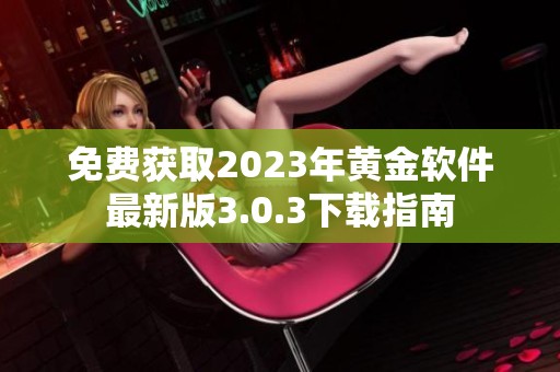 免费获取2023年黄金软件最新版3.0.3下载指南