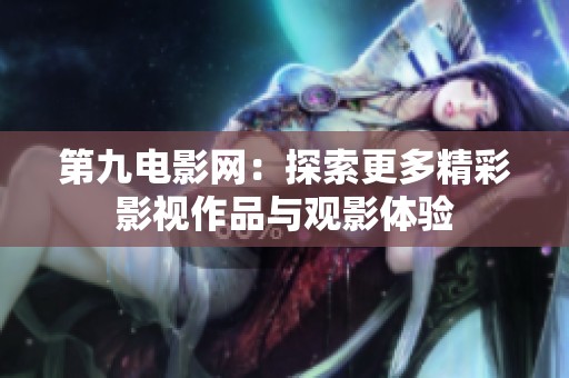 第九电影网：探索更多精彩影视作品与观影体验