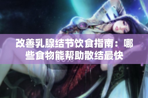 改善乳腺结节饮食指南：哪些食物能帮助散结最快