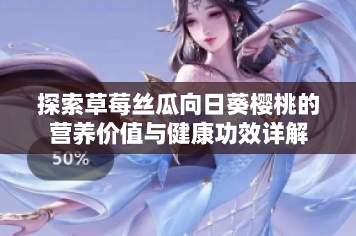 探索草莓丝瓜向日葵樱桃的营养价值与健康功效详解