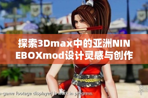 探索3Dmax中的亚洲NINEBOXmod设计灵感与创作技巧
