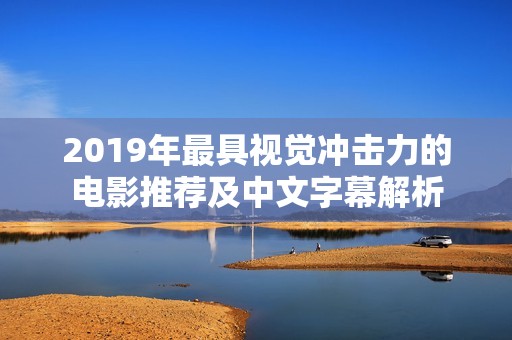2019年最具视觉冲击力的电影推荐及中文字幕解析