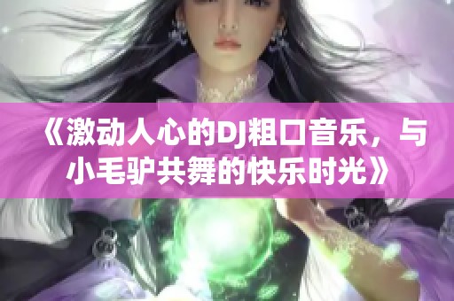 《激动人心的DJ粗口音乐，与小毛驴共舞的快乐时光》