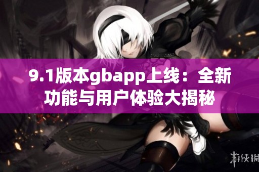 9.1版本gbapp上线：全新功能与用户体验大揭秘