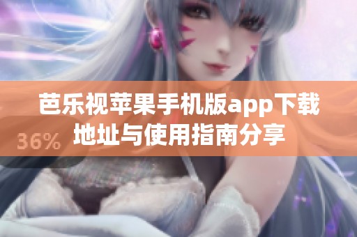 芭乐视苹果手机版app下载地址与使用指南分享