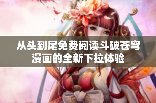 从头到尾免费阅读斗破苍穹漫画的全新下拉体验