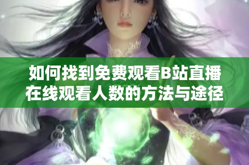如何找到免费观看B站直播在线观看人数的方法与途径