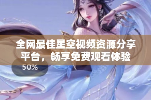 全网最佳星空视频资源分享平台，畅享免费观看体验