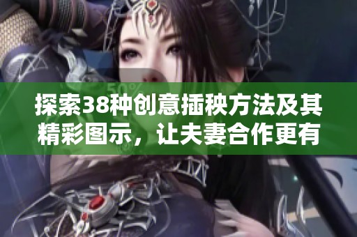 探索38种创意插秧方法及其精彩图示，让夫妻合作更有趣
