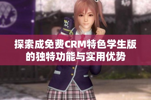 探索成免费CRM特色学生版的独特功能与实用优势