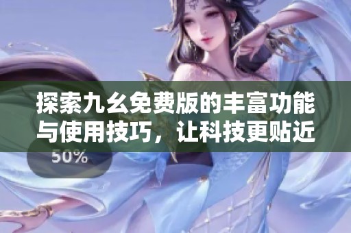 探索九幺免费版的丰富功能与使用技巧，让科技更贴近生活