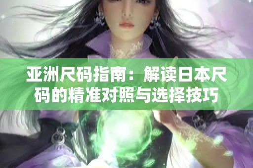 亚洲尺码指南：解读日本尺码的精准对照与选择技巧