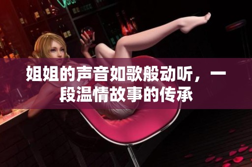姐姐的声音如歌般动听，一段温情故事的传承