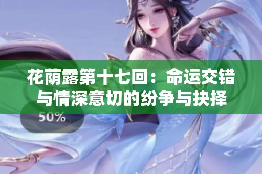 花荫露第十七回：命运交错与情深意切的纷争与抉择