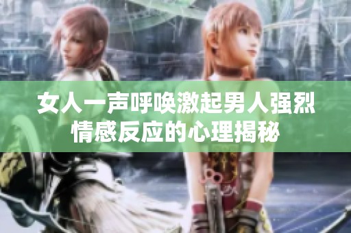 女人一声呼唤激起男人强烈情感反应的心理揭秘
