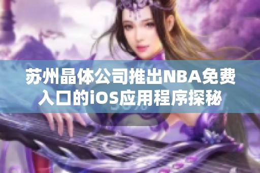 苏州晶体公司推出NBA免费入口的iOS应用程序探秘