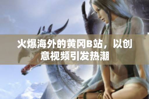 火爆海外的黄冈B站，以创意视频引发热潮