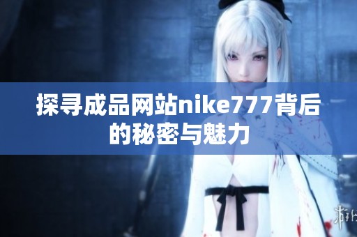 探寻成品网站nike777背后的秘密与魅力
