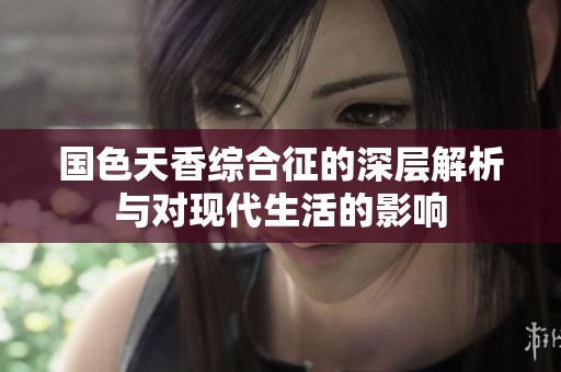 国色天香综合征的深层解析与对现代生活的影响