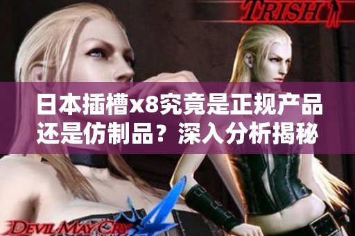 日本插槽x8究竟是正规产品还是仿制品？深入分析揭秘真相
