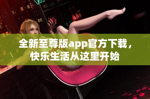 全新至尊版app官方下载，快乐生活从这里开始