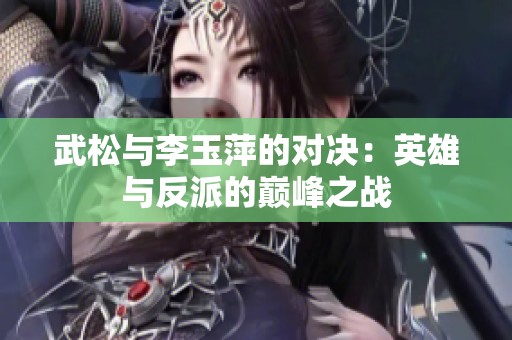 武松与李玉萍的对决：英雄与反派的巅峰之战