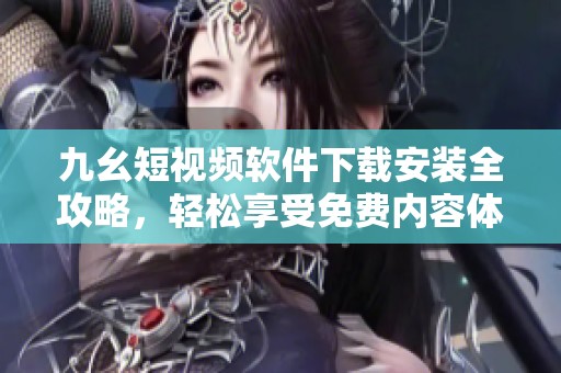 九幺短视频软件下载安装全攻略，轻松享受免费内容体验