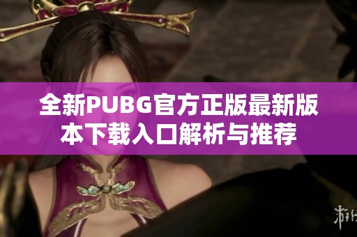 全新PUBG官方正版最新版本下载入口解析与推荐