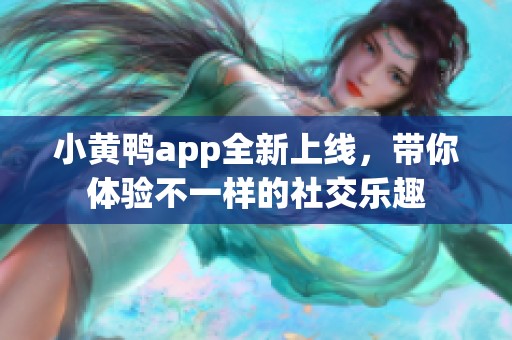 小黄鸭app全新上线，带你体验不一样的社交乐趣