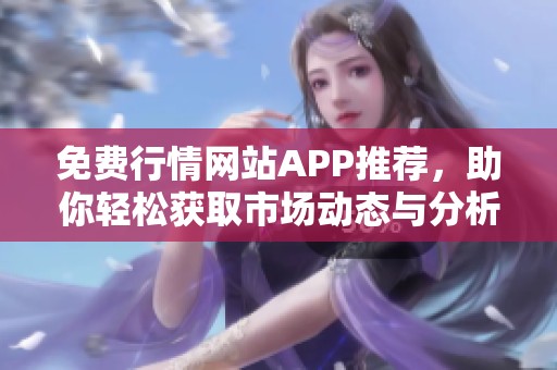 免费行情网站APP推荐，助你轻松获取市场动态与分析
