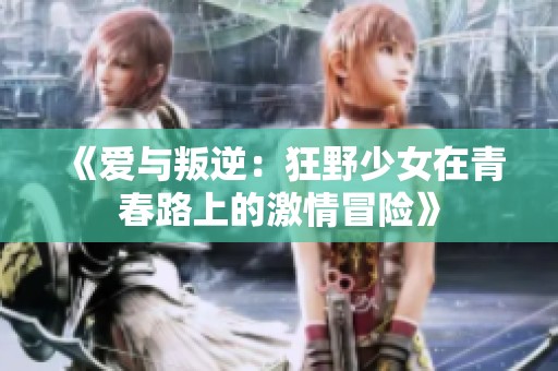 《爱与叛逆：狂野少女在青春路上的激情冒险》