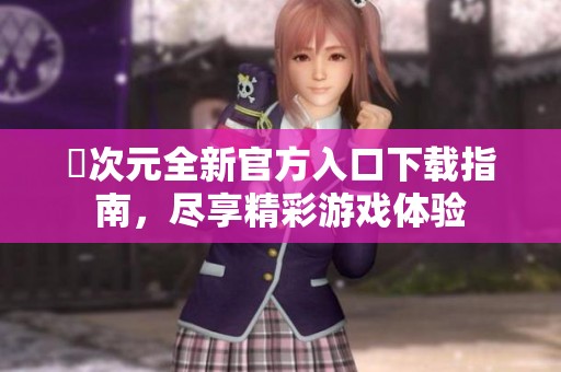囧次元全新官方入口下载指南，尽享精彩游戏体验