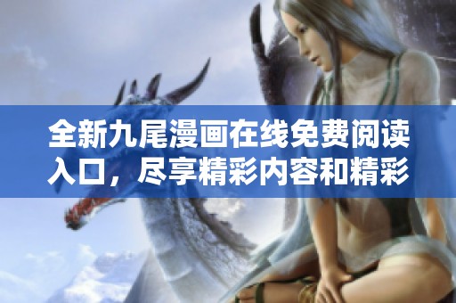 全新九尾漫画在线免费阅读入口，尽享精彩内容和精彩瞬间