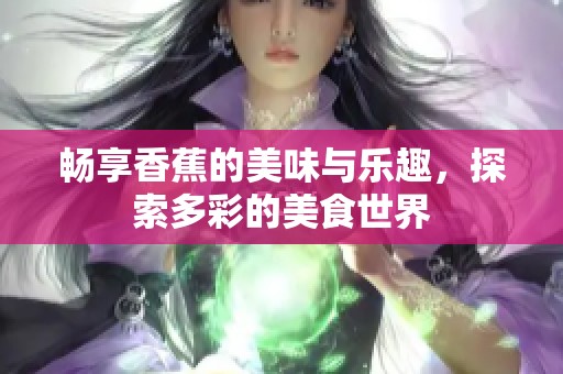 畅享香蕉的美味与乐趣，探索多彩的美食世界