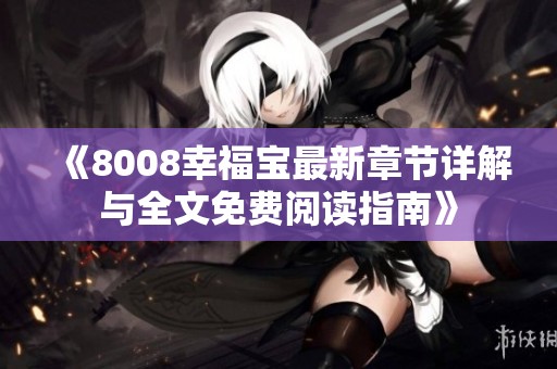《8008幸福宝最新章节详解与全文免费阅读指南》