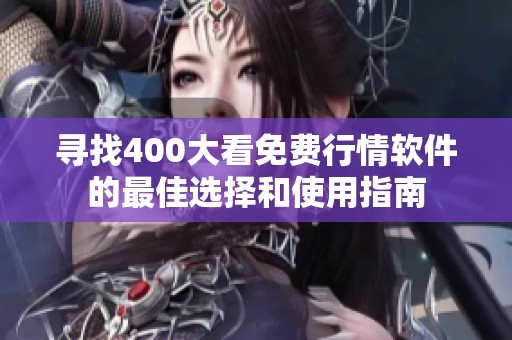 寻找400大看免费行情软件的最佳选择和使用指南