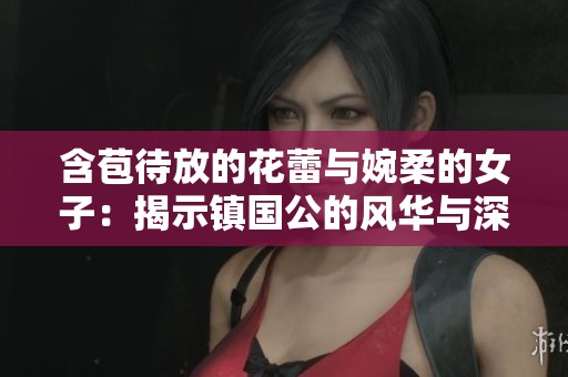 含苞待放的花蕾与婉柔的女子：揭示镇国公的风华与深情