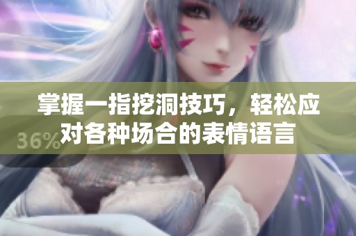 掌握一指挖洞技巧，轻松应对各种场合的表情语言