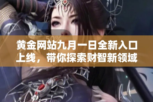 黄金网站九月一日全新入口上线，带你探索财智新领域