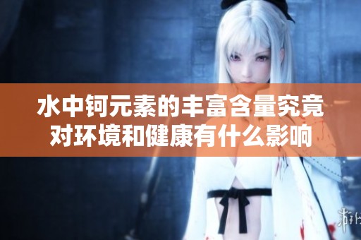 水中钶元素的丰富含量究竟对环境和健康有什么影响