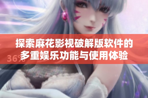 探索麻花影视破解版软件的多重娱乐功能与使用体验