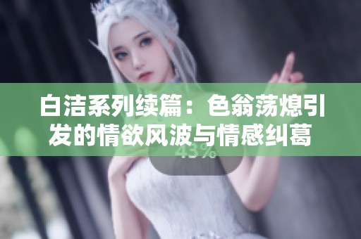 白洁系列续篇：色翁荡熄引发的情欲风波与情感纠葛